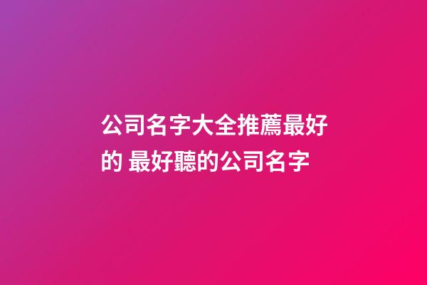 公司名字大全推薦最好的 最好聽的公司名字